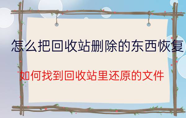 怎么把回收站删除的东西恢复 如何找到回收站里还原的文件？